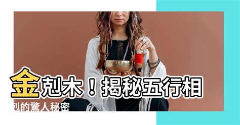 金剋木愛情|【金剋木意味】金剋木！揭秘五行相剋的驚人秘密